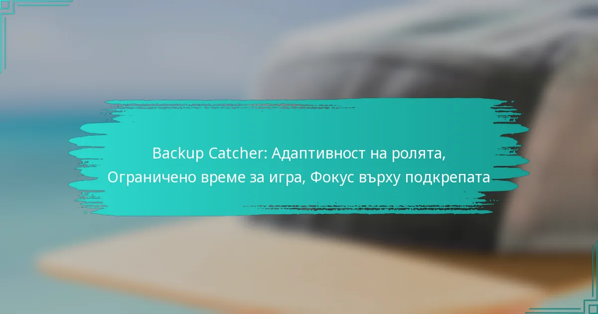 Backup Catcher: Адаптивност на ролята, Ограничено време за игра, Фокус върху подкрепата