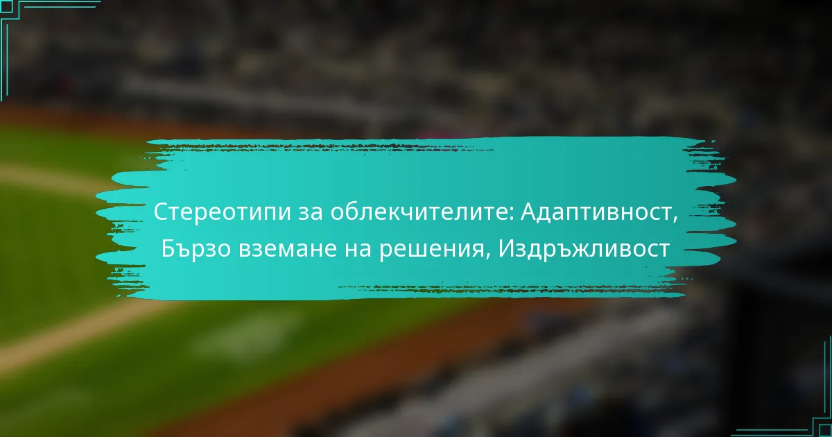 Стереотипи за облекчителите: Адаптивност, Бързо вземане на решения, Издръжливост