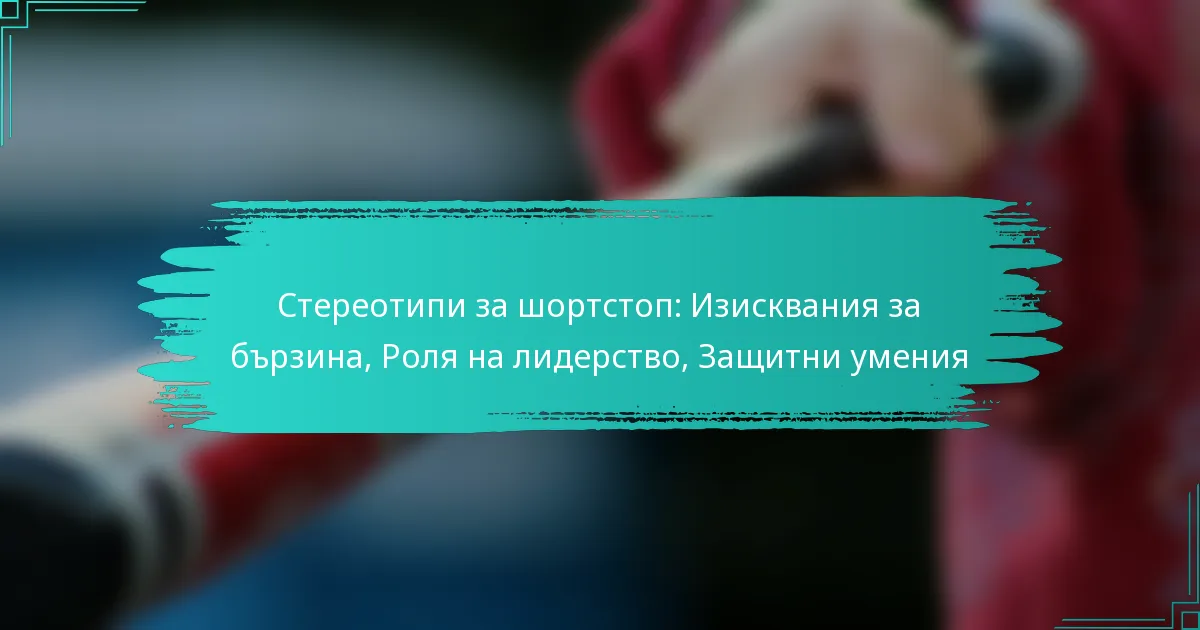 Стереотипи за шортстоп: Изисквания за бързина, Роля на лидерство, Защитни умения